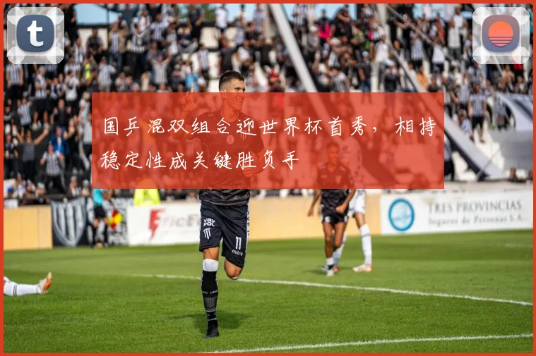 国乒混双组合迎世界杯首秀，相持稳定性成关键胜负手 - 懂球帝