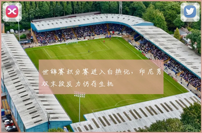 世锦赛积分赛进入白热化，印尼男双末段发力仍存生机