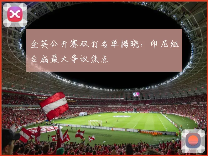 全英公开赛双打名单揭晓，印尼组合成最大争议焦点 - 懂球帝