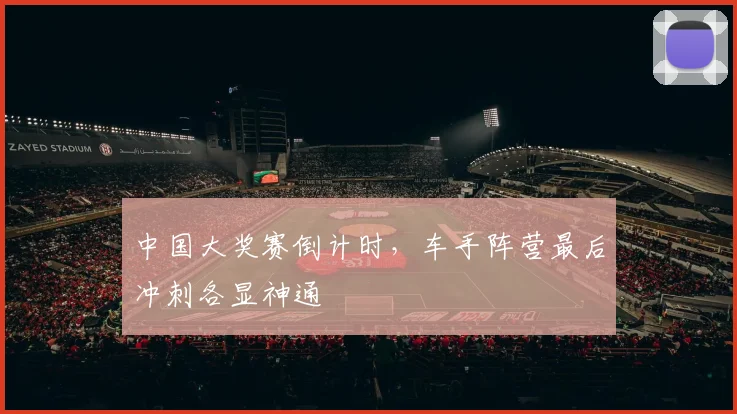 中国大奖赛倒计时，车手阵营最后冲刺各显神通