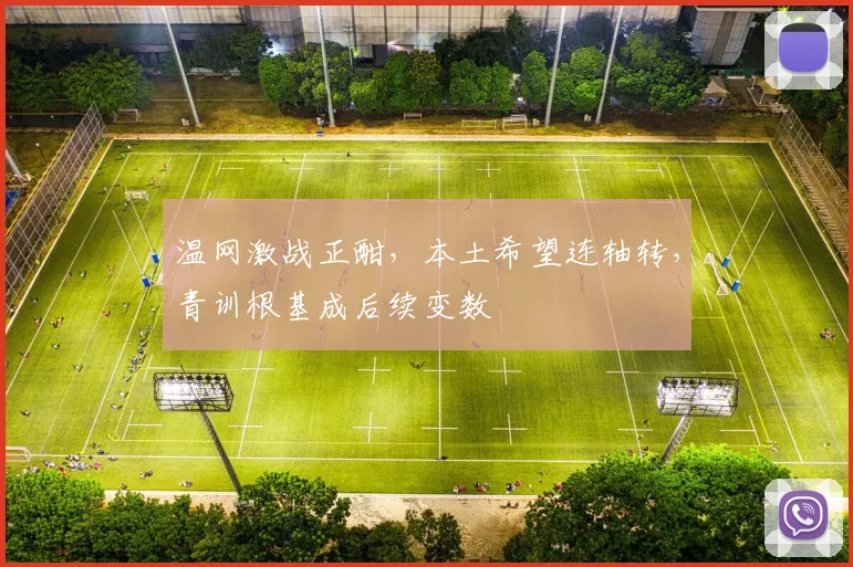 温网激战正酣,本土希望连轴转,青训根基成后续变数