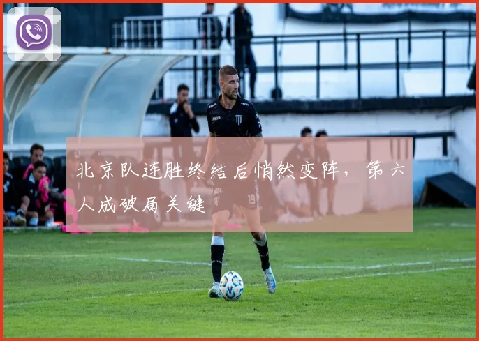 北京队连胜终结后悄然变阵，第六人成破局关键 - 懂球帝
