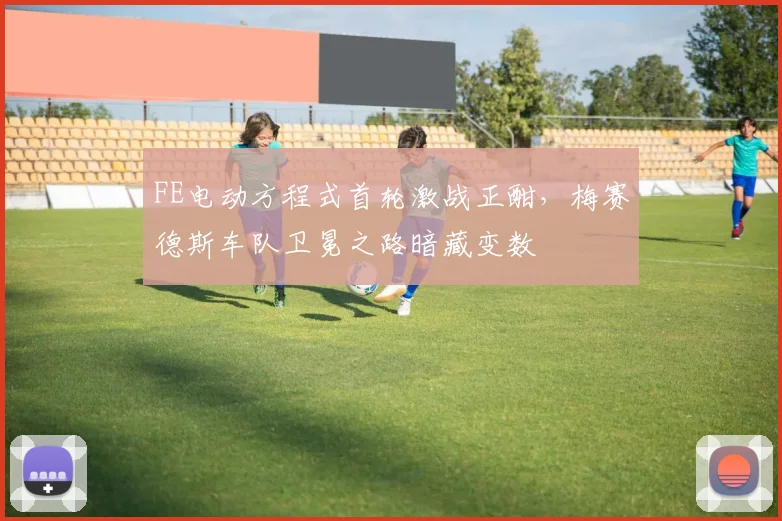FE电动方程式首轮激战正酣,梅赛德斯车队卫冕之路暗藏变数