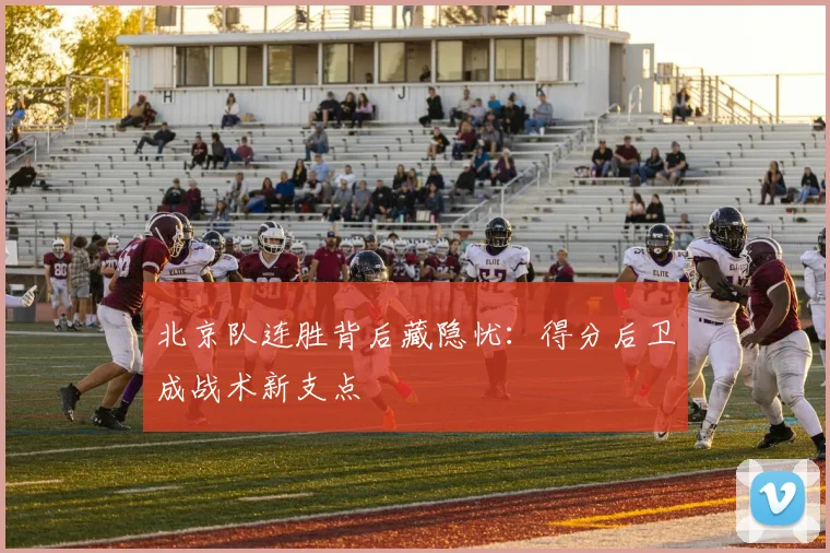 北京队连胜背后藏隐忧：得分后卫成战术新支点 - 懂球帝