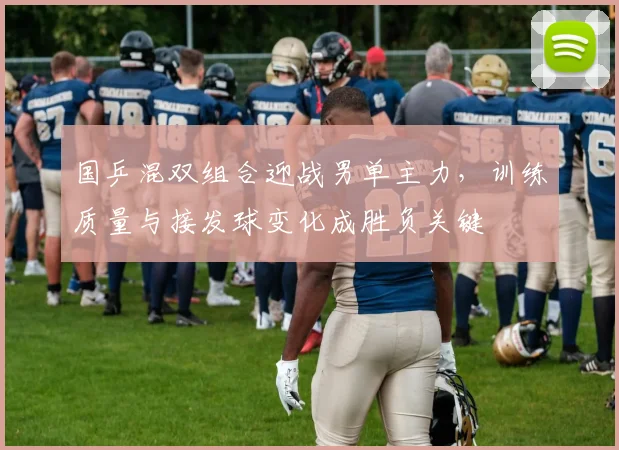 国乒混双组合迎战男单主力，训练质量与接发球变化成胜负关键 - 懂球帝