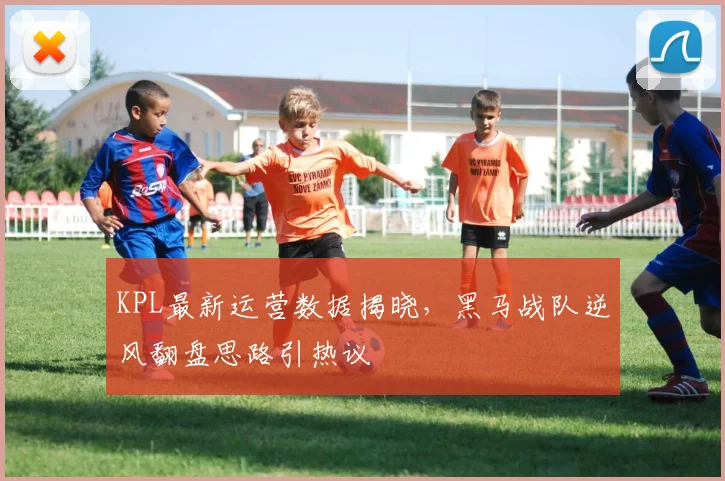 KPL最新运营数据揭晓,黑马战队逆风翻盘思路引热议