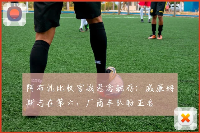 阿布扎比收官战悬念犹存：威廉姆斯志在第六，厂商车队盼正名