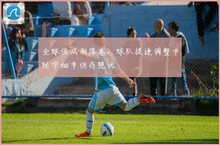 全球伤病潮席卷,球队提速调整中防守细节仍存隐忧