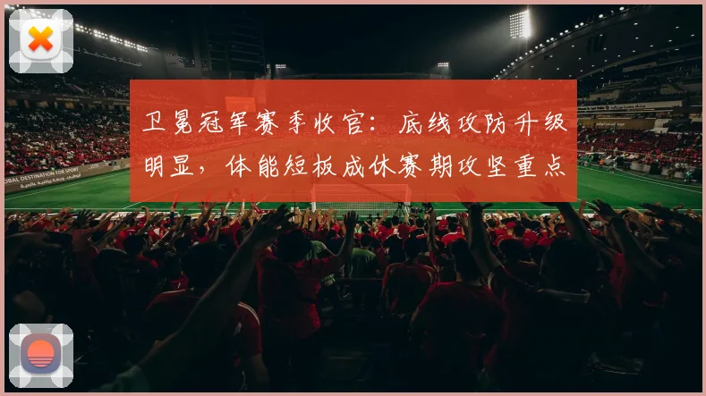 卫冕冠军赛季收官：底线攻防升级明显，体能短板成休赛期攻坚重点 - 懂球帝