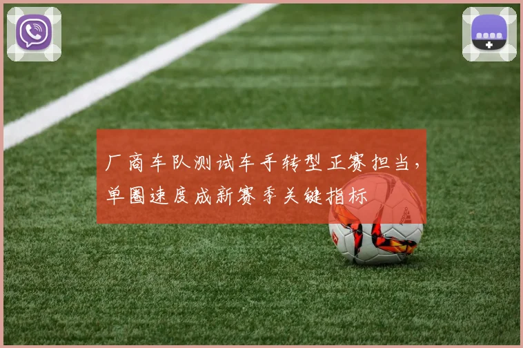 厂商车队测试车手转型正赛担当，单圈速度成新赛季关键指标 - 懂球帝