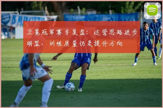 卫冕冠军赛季复盘：运营思路进步明显，训练质量仍是提升方向 - 懂球帝