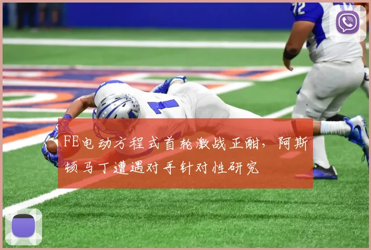 FE电动方程式首轮激战正酣,阿斯顿马丁遭遇对手针对性研究